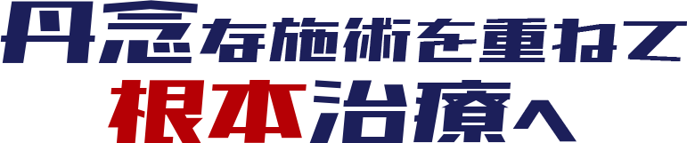 丹念な施術を重ねて根本治療へ