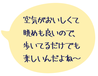 空気がおいしくて眺めも良いので、歩いてるだけでも楽しいんだよね〜