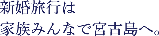 新婚旅行は家族みんなで宮古島へ。