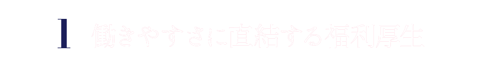 1 働きやすさに直結する福利厚生